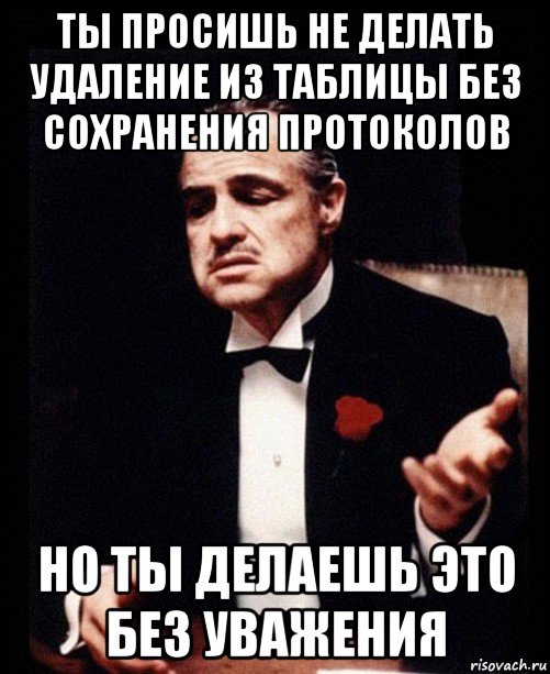 ты просишь не делать удаление из таблицы без сохранения протоколов но ты делаешь это без уважения, Мем ты делаешь это без уважения