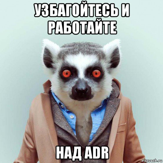 узбагойтесь и работайте над adr