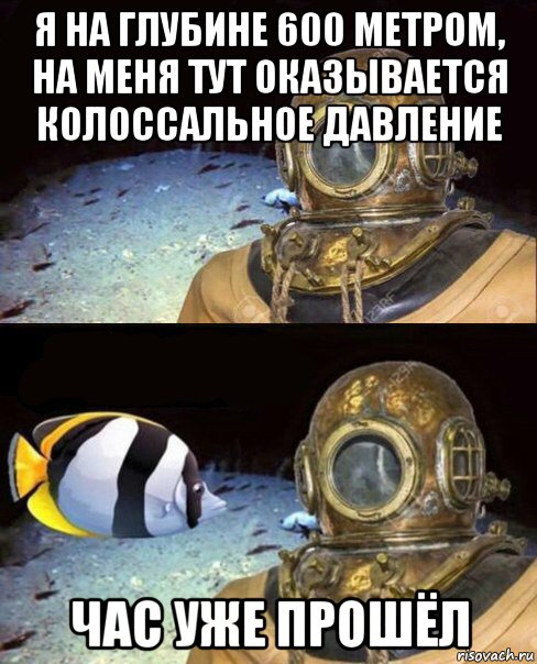 я на глубине 600 метром, на меня тут оказывается колоссальное давление час уже прошёл, Мем   Высокое давление