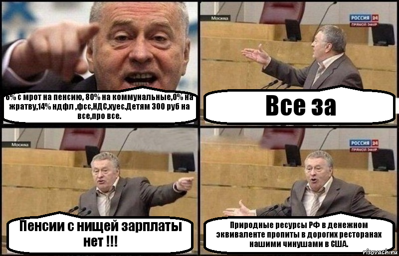 6% с мрот на пенсию, 80% на коммунальные,0% на жратву,14% ндфл ,фсс,НДС,хуес.Детям 300 руб на все,про все. Все за Пенсии с нищей зарплаты нет !!! Природные ресурсы РФ в денежном эквиваленте пропиты в дорогих ресторанах нашими чинушами в США., Комикс Жириновский