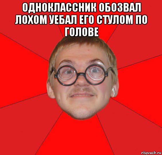 одноклассник обозвал лохом уебал его стулом по голове , Мем Злой Типичный Ботан