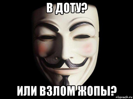 в доту? или взлом жопы?, Мем anonymous