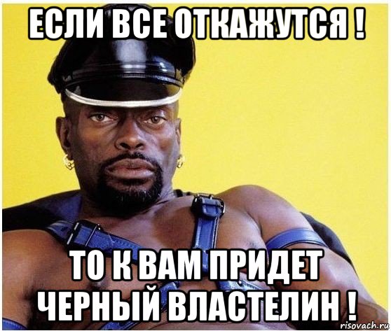 если все откажутся ! то к вам придет черный властелин !, Мем Черный властелин