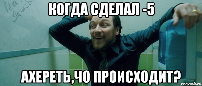 когда сделал -5 ахереть,чо происходит?, Мем  Что происходит