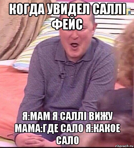 когда увидел саллі фейс я:мам я саллі вижу мама:где сало я:какое сало