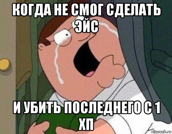 когда не смог сделать эйс и убить последнего с 1 хп, Мем Гриффин плачет