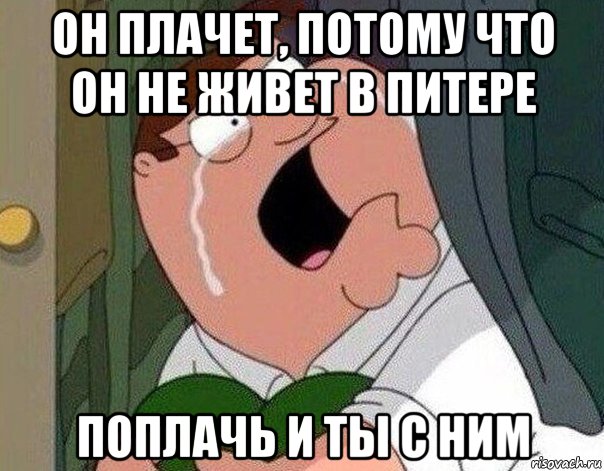 он плачет, потому что он не живет в питере поплачь и ты с ним, Мем Гриффин плачет