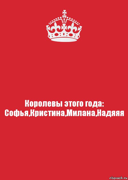 Королевы этого года:
Софья,Кристина,Милана,Надяяя, Комикс Keep Calm 3