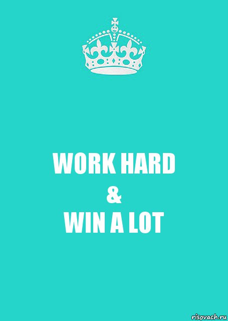 WORK HARD
&
WIN A LOT