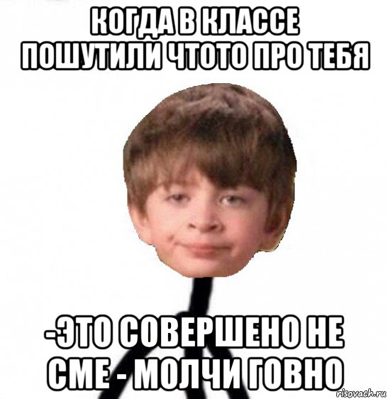 когда в классе пошутили чтото про тебя -это совершено не сме - молчи говно, Мем Кислолицый0