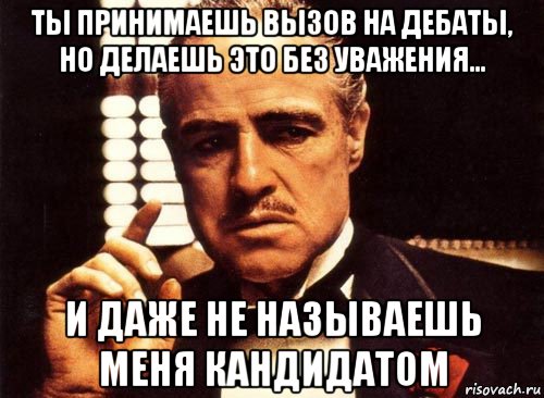 ты принимаешь вызов на дебаты, но делаешь это без уважения... и даже не называешь меня кандидатом, Мем крестный отец