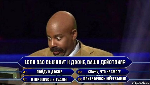 Если вас вызовут к доске, ваши действия? пойду к доске скажу, что не смогу отпрошусь в туалет притворюсь мёртвым))), Комикс      Кто хочет стать миллионером