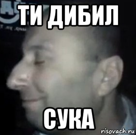 ти дибил сука