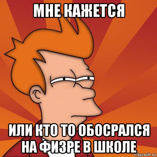 мне кажется или кто то обосрался на физре в школе, Мем Мне кажется или (Фрай Футурама)