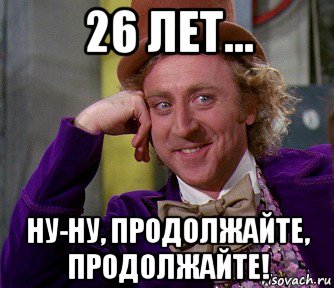 Лет ну. Мемы про 26 лет. 26 Лет прикол. Мемы про 26 лет день рождения. Шутки про 26 лет.