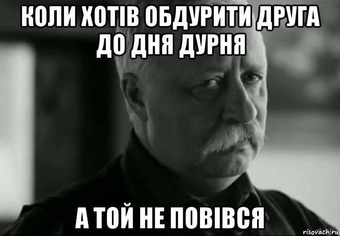 коли хотів обдурити друга до дня дурня а той не повівся, Мем Не расстраивай Леонида Аркадьевича