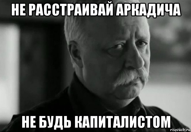 не расстраивай аркадича не будь капиталистом, Мем Не расстраивай Леонида Аркадьевича