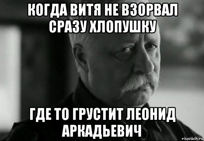 когда витя не взорвал сразу хлопушку где то грустит леонид аркадьевич, Мем Не расстраивай Леонида Аркадьевича