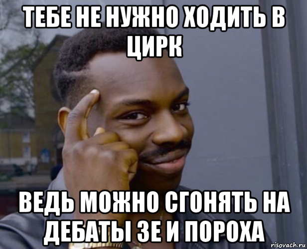 тебе не нужно ходить в цирк ведь можно сгонять на дебаты зе и пороха, Мем Негр с пальцем у виска