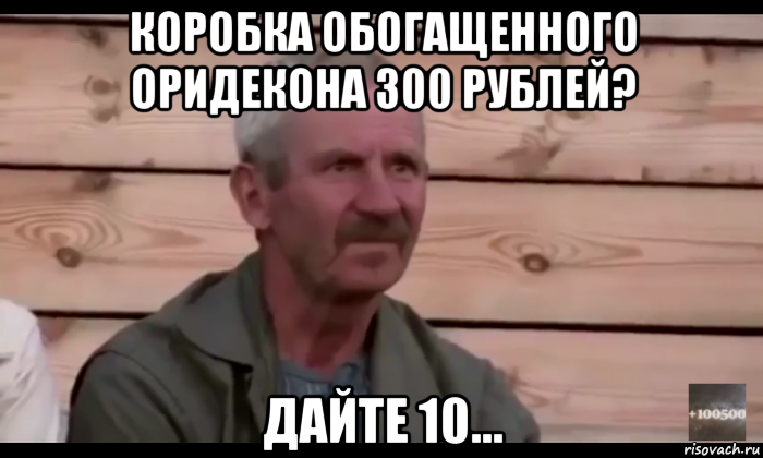 коробка обогащенного оридекона 300 рублей? дайте 10..., Мем  Охуевающий дед