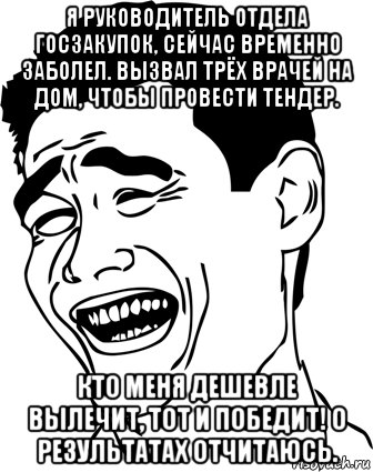 я руководитель отдела госзакупок, сейчас временно заболел. вызвал трёх врачей на дом, чтобы провести тендер. кто меня дешевле вылечит, тот и победит! о результатах отчитаюсь., Мем ололо