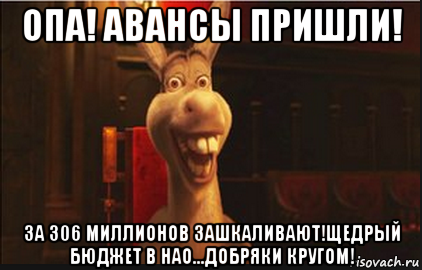 опа! авансы пришли! за 306 миллионов зашкаливают!щедрый бюджет в нао...добряки кругом!, Мем Осел из Шрека