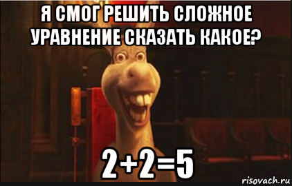 я смог решить сложное уравнение сказать какое? 2+2=5, Мем Осел из Шрека