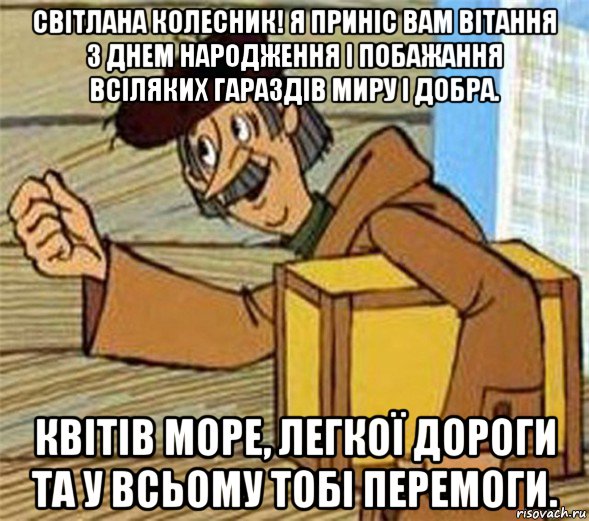 світлана колесник! я приніс вам вітання з днем народження і побажання всіляких гараздів миру і добра. квітів море, легкої дороги та у всьому тобі перемоги.