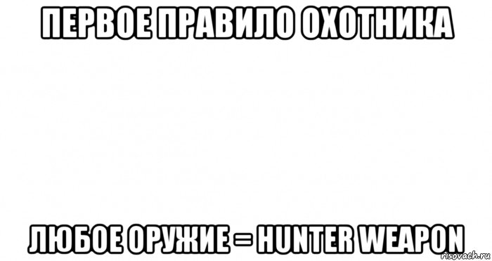 первое правило охотника любое оружие = hunter weapon, Мем Пустой лист