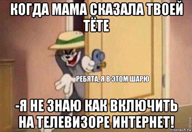 когда мама сказала твоей тёте -я не знаю как включить на телевизоре интернет!, Мем    Ребята я в этом шарю