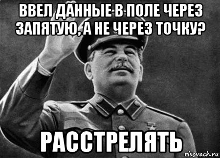 ввел данные в поле через запятую, а не через точку? расстрелять, Мем сталин расстрелять