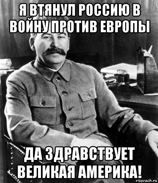 я втянул россию в войну против европы да здравствует великая америка!, Мем  иосиф сталин