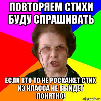 повторяем стихи буду спрашивать если кто то не роскажет стих из класса не выйдет понятно!, Мем Типичная училка