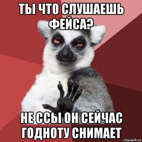 ты что слушаешь фейса? не ссы он сейчас годноту снимает, Мем Узбагойзя