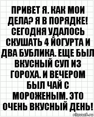 Привет я. Как мои дела? Я в порядке! Сегодня удалось скушать 4 йогурта и два бублика. Еще был вкусный суп из гороха. И вечером был чай с мороженым. Это очень вкусный день!, Комикс  бумага