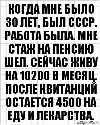 Когда мне было 30 лет, был СССР. Работа была. Мне стаж на пенсию шел. Сейчас живу на 10200 в месяц. После квитанций остается 4500 на еду и лекарства., Комикс  бумага