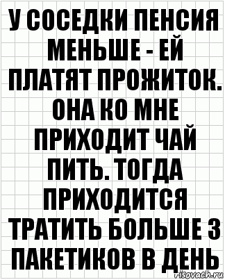 У соседки пенсия меньше - ей платят прожиток. Она ко мне приходит чай пить. Тогда приходится тратить больше 3 пакетиков в день, Комикс  бумага