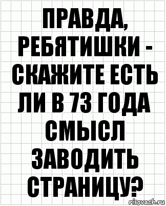 Правда, ребятишки - скажите есть ли в 73 года смысл заводить страницу?, Комикс  бумага