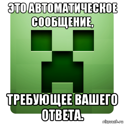 это автоматическое сообщение, требующее вашего ответа., Мем Creeper