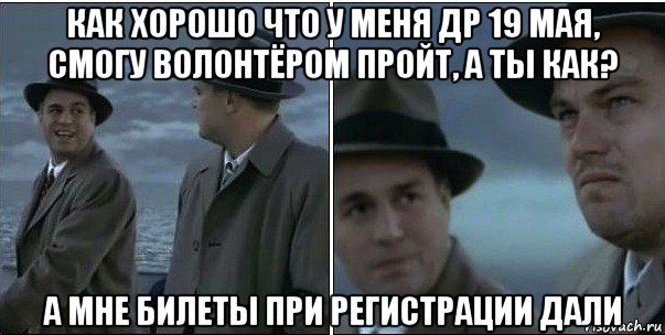 как хорошо что у меня др 19 мая, смогу волонтёром пройт, а ты как? а мне билеты при регистрации дали, Мем ди каприо