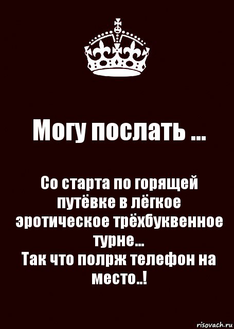 Могу послать ... Со старта по горящей путёвке в лёгкое эротическое трёхбуквенное турне…
Так что полрж телефон на место..!, Комикс keep calm