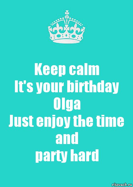 Keep calm
It's your birthday Olga
Just enjoy the time
and
party hard