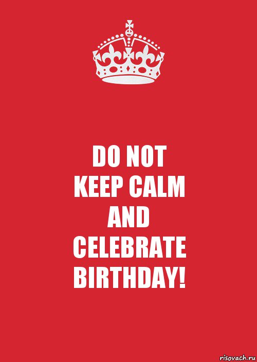 DO NOT
KEEP CALM
AND
CELEBRATE
BIRTHDAY!, Комикс Keep Calm 3