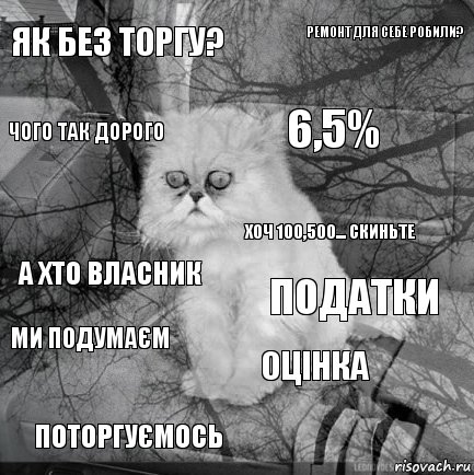 як без торгу? податки 6,5% поторгуємось а хто власник ремонт для себе робили? оцінка чого так дорого ми подумаєм хоч 100,500... скиньте, Комикс  кот безысходность