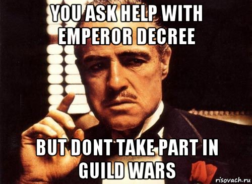 you ask help with emperor decree but dont take part in guild wars, Мем крестный отец