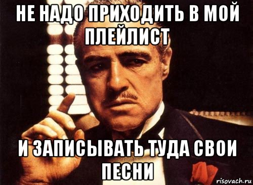 Надо прийти. Завтра должен прийти. Нельзя вот так просто прийти крестный отец. Не надо приходить.