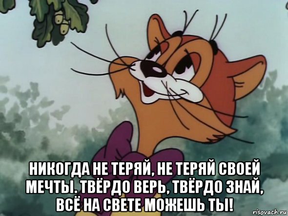  никогда не теряй, не теряй своей мечты. твёрдо верь, твёрдо знай, всё на свете можешь ты!, Мем леопольд