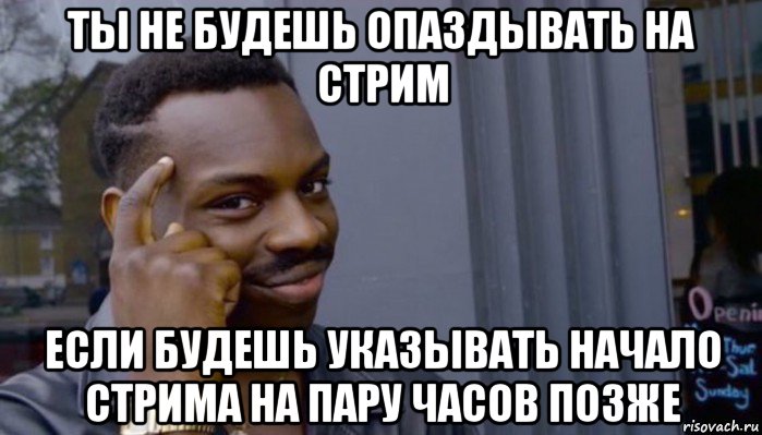 ты не будешь опаздывать на стрим если будешь указывать начало стрима на пару часов позже, Мем Не делай не будет