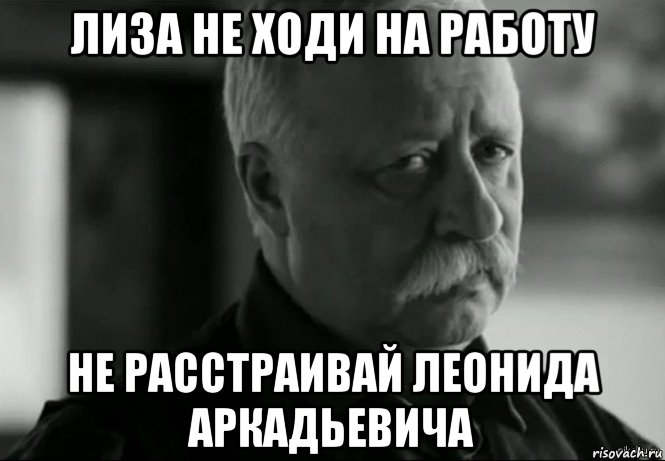 лиза не ходи на работу не расстраивай леонида аркадьевича, Мем Не расстраивай Леонида Аркадьевича