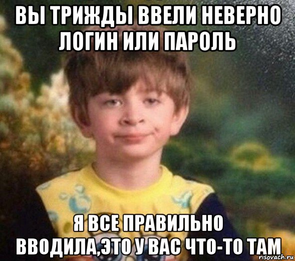 вы трижды ввели неверно логин или пароль я все правильно вводила,это у вас что-то там, Мем Недовольный пацан